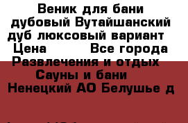 Веник для бани дубовый Вутайшанский дуб люксовый вариант › Цена ­ 100 - Все города Развлечения и отдых » Сауны и бани   . Ненецкий АО,Белушье д.